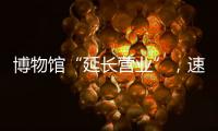 博物馆“延长营业”
，速来围观今夏首个粤博之夜
