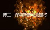 博主	：深圳新鹏城夏窗将引进1