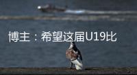 博主：希望这届U19比赛内容 能对国内青少年人才选拔起到警醒作用
