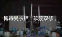 博诗曼衣柜
：软硬双修，塑造名流企业齐发力
