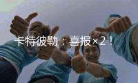 卡特彼勒：喜报×2
！