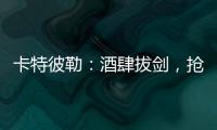 卡特彼勒：酒肆拔剑，抢的是什么宝？