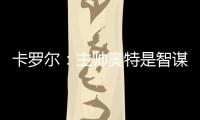卡罗尔：主帅奥特是智谋大师思维不拘泥于常规 会随着比赛而调整