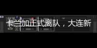 卡兰加正式离队
，大连新外援租期1年，首秀踢泰山验货 喂饼马莱莱