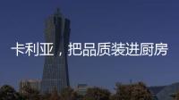 卡利亚，把品质装进厨房