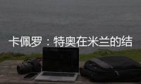 卡佩罗：特奥在米兰的结局令人遗憾 应该给S