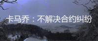 卡马乔
：不解决合约纠纷就不执教 中国难进世界杯