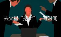 去火星“挖土”，有时间表了	！