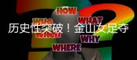 历史性突破！金山女足夺冠了！