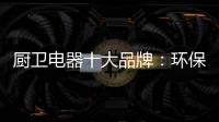 厨卫电器十大品牌：环保步伐不停止