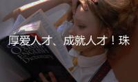 厚爱人才�、成就人才	
！珠海人才政策持续加码
，招引全球人才