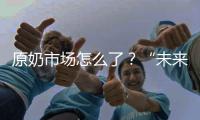 原奶市场怎么了	？“未来可能会杀牛，但不会倒奶”