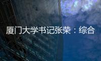 厦门大学书记张荣：综合性大学如何打好“特色突围战”	
？