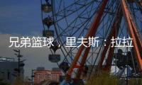 兄弟篮球	，里夫斯：拉拉维亚是我兄弟	，很高兴能和他一起打球