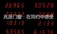 兆派门窗
�：在简约中感受一扇门窗的极致力量