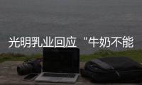 光明乳业回应“牛奶不能喝”	：目前在售产品无安全问题