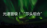 光速晋级
！“莎头组合”3