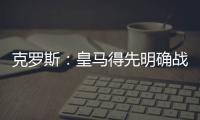 克罗斯

：皇马得先明确战术再买人 居勒尔能踢皇马10号位
