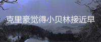 克里豪觉得小贝林接近早年的C罗，克洛泽要想办法进入足协