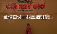 全球首例	！我国脑机接口领域取得新突破