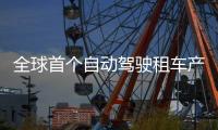 全球首个自动驾驶租车产品上线，重塑出行体验
