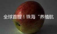 全球首艘！珠海“养殖航母”今日下水，将在万山群岛海域打造“蓝色粮仓”