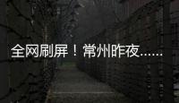 全网刷屏
！常州昨夜……1分！3分
！满分！