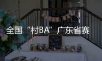 全国“村BA”广东省赛开赛，将决出前两名参加全国大区赛