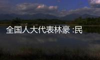 全国人大代表林豪 :民族文化从“养在深闺”到“走向世界”