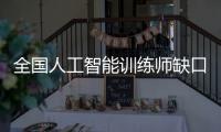 全国人工智能训练师缺口超百万，不必担心AI抢活干