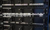 全国两会是哪两个“会”？今年有哪些议程？一起了解
！