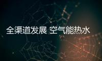 全渠道发展 空气能热水器企业从四方面入手