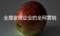 全屋家居企业的全网营销
：第一步获众 第二步选平台