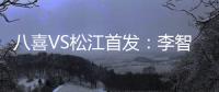 八喜VS松江首发
：李智超荣宇射手PK 罗迪克压阵