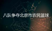 八队争夺北京市农民篮球赛总决赛冠军