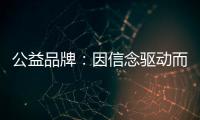 公益品牌�：因信念驱动而实现品牌良知