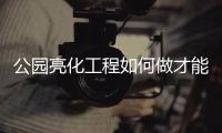公园亮化工程如何做才能满足人们的视觉需求?