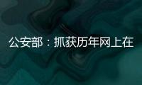 公安部
：抓获历年网上在逃人员35.1万余名
