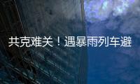 共克难关！遇暴雨列车避险停车，列车员哽咽安抚乘客
