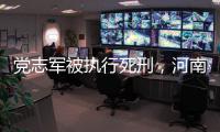 党志军被执行死刑
，河南漯河女法官被害事件调查