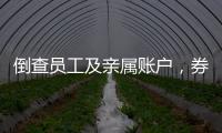 倒查员工及亲属账户，券商全面严防从业人员炒股