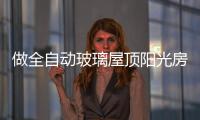 做全自动玻璃屋顶阳光房�，如何避免让自己后悔?