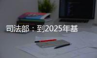 司法部：到2025年基本解决公证办理难繁慢的问题