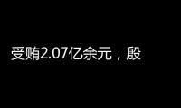 受贿2.07亿余元，殷美根一审被判死缓