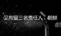 又拘留三名责任人
，朝鲜公布驱逐舰下水事故调查最新进展