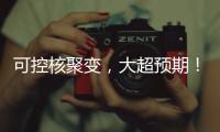 可控核聚变，大超预期�！丨科创要闻