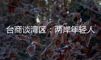台商谈湾区
：两岸年轻人可携手，赚全世界的钱