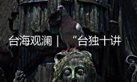 台海观澜｜ “台独十讲”半途叫停
，以武拒统声势唬人
