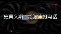 史蒂文斯：给波津打电话时他睡着了 不过提前告诉了他可能被交易