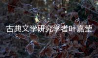 古典文学研究学者叶嘉莹逝世，享年100岁